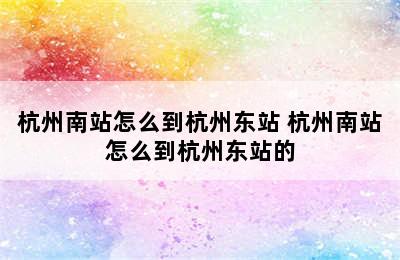 杭州南站怎么到杭州东站 杭州南站怎么到杭州东站的